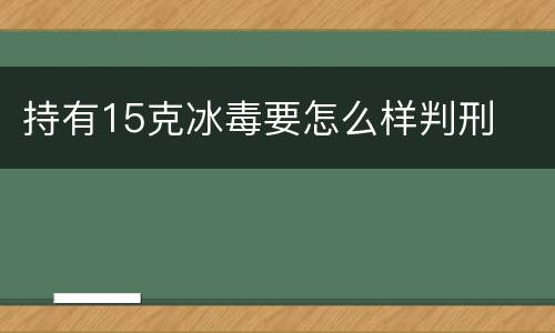 持有15克冰毒要怎么样判刑