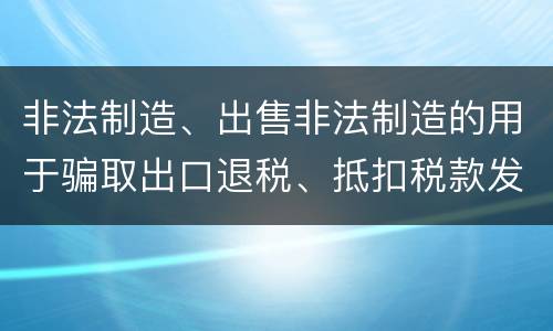 非法制造、出售非法制造的用于骗取出口退税、抵扣税款发票罪的犯罪构成