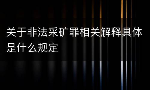 关于非法采矿罪相关解释具体是什么规定