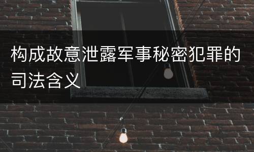 构成故意泄露军事秘密犯罪的司法含义