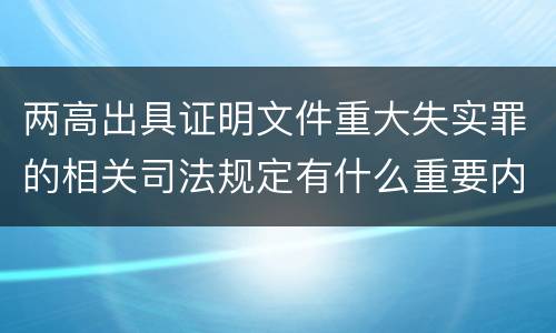 两高出具证明文件重大失实罪的相关司法规定有什么重要内容