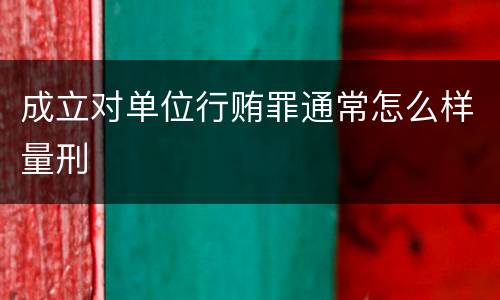 成立对单位行贿罪通常怎么样量刑