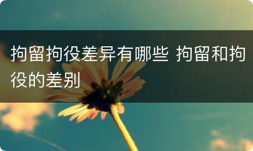 拘留拘役差异有哪些 拘留和拘役的差别