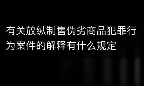 有关放纵制售伪劣商品犯罪行为案件的解释有什么规定