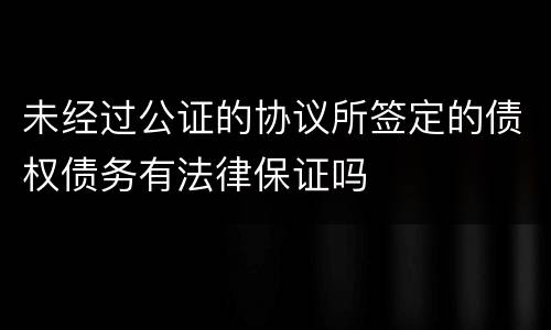 未经过公证的协议所签定的债权债务有法律保证吗