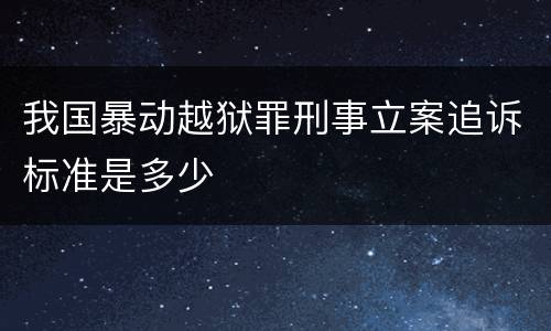 我国暴动越狱罪刑事立案追诉标准是多少
