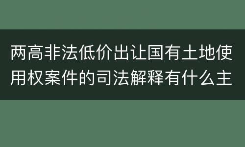 两高非法低价出让国有土地使用权案件的司法解释有什么主要规定