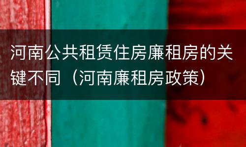 河南公共租赁住房廉租房的关键不同（河南廉租房政策）