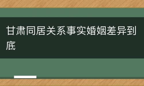 甘肃同居关系事实婚姻差异到底