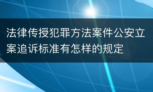 法律传授犯罪方法案件公安立案追诉标准有怎样的规定