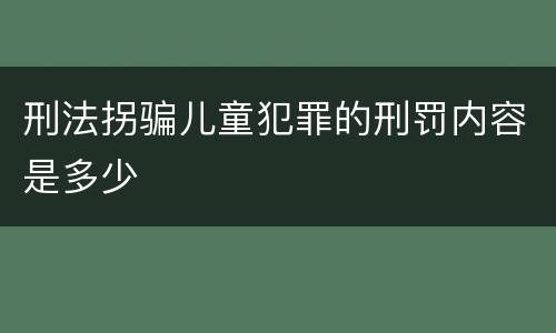 刑法拐骗儿童犯罪的刑罚内容是多少