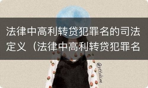 法律中高利转贷犯罪名的司法定义（法律中高利转贷犯罪名的司法定义是）