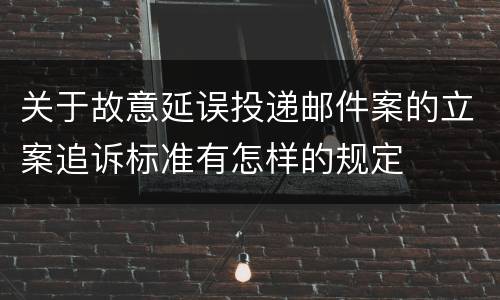 关于故意延误投递邮件案的立案追诉标准有怎样的规定