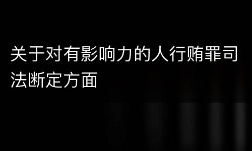 关于对有影响力的人行贿罪司法断定方面
