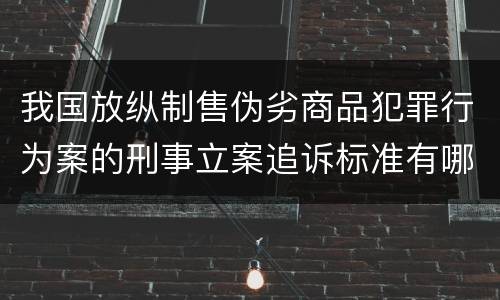 我国放纵制售伪劣商品犯罪行为案的刑事立案追诉标准有哪些
