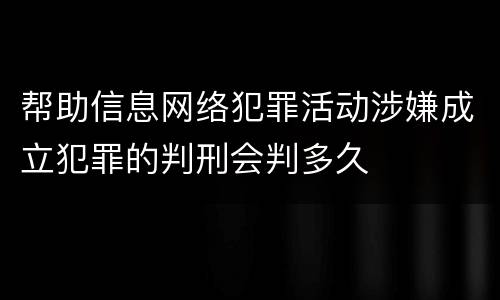 帮助信息网络犯罪活动涉嫌成立犯罪的判刑会判多久