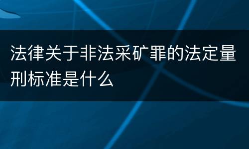法律关于非法采矿罪的法定量刑标准是什么