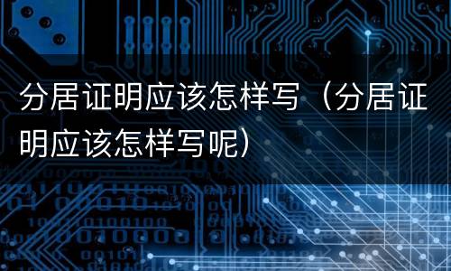 分居证明应该怎样写（分居证明应该怎样写呢）