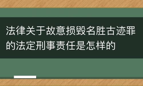 法律关于故意损毁名胜古迹罪的法定刑事责任是怎样的