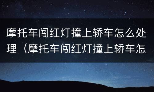 摩托车闯红灯撞上轿车怎么处理（摩托车闯红灯撞上轿车怎么分责任）