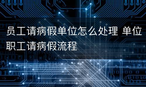 员工请病假单位怎么处理 单位职工请病假流程
