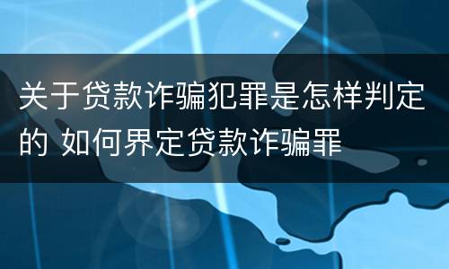 关于贷款诈骗犯罪是怎样判定的 如何界定贷款诈骗罪