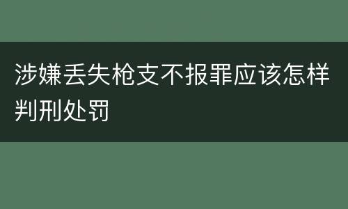 涉嫌丢失枪支不报罪应该怎样判刑处罚