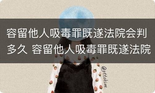 容留他人吸毒罪既遂法院会判多久 容留他人吸毒罪既遂法院会判多久刑