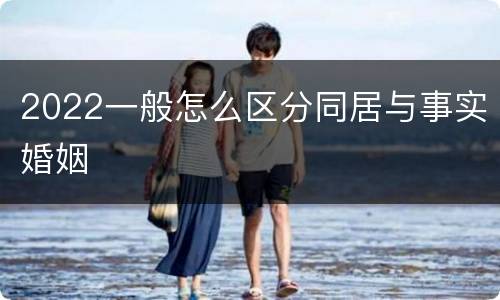 2022一般怎么区分同居与事实婚姻