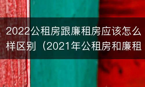 2022公租房跟廉租房应该怎么样区别（2021年公租房和廉租房有什么区别）