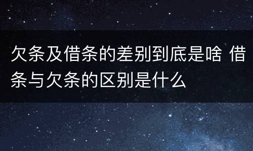 欠条及借条的差别到底是啥 借条与欠条的区别是什么