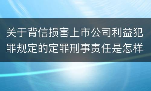 关于背信损害上市公司利益犯罪规定的定罪刑事责任是怎样的
