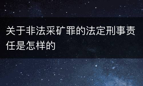 关于非法采矿罪的法定刑事责任是怎样的
