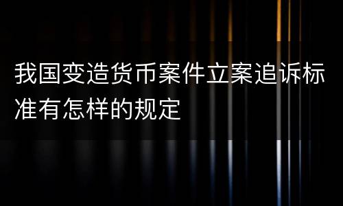 我国变造货币案件立案追诉标准有怎样的规定
