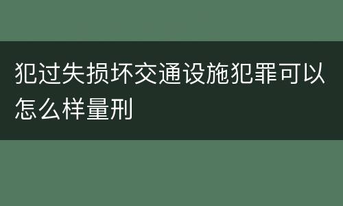犯过失损坏交通设施犯罪可以怎么样量刑