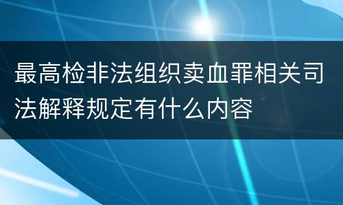 最高检非法组织卖血罪相关司法解释规定有什么内容