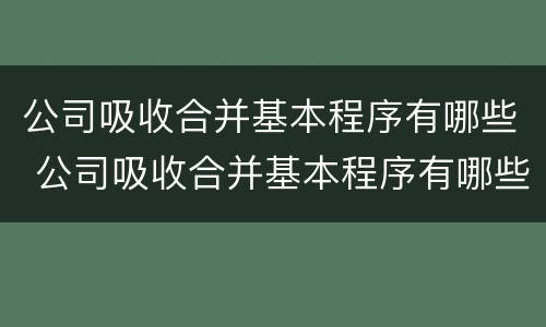 公司吸收合并基本程序有哪些 公司吸收合并基本程序有哪些类型