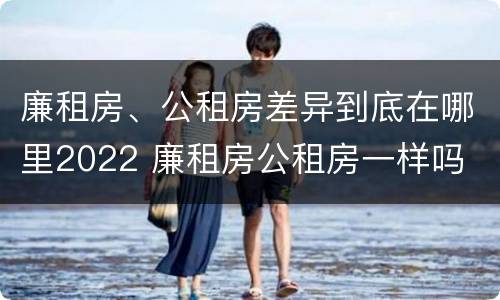 廉租房、公租房差异到底在哪里2022 廉租房公租房一样吗