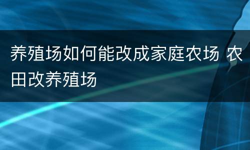 养殖场如何能改成家庭农场 农田改养殖场