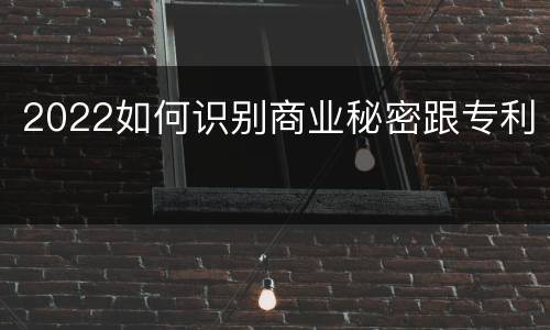 2022如何识别商业秘密跟专利