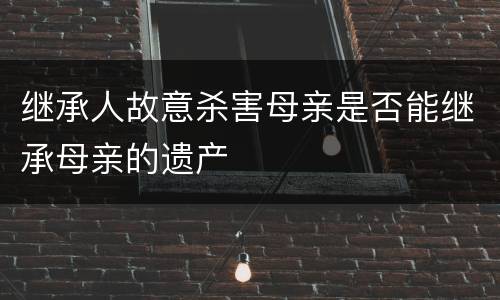 继承人故意杀害母亲是否能继承母亲的遗产