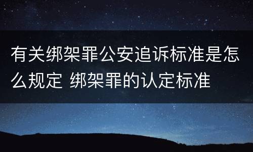 有关绑架罪公安追诉标准是怎么规定 绑架罪的认定标准