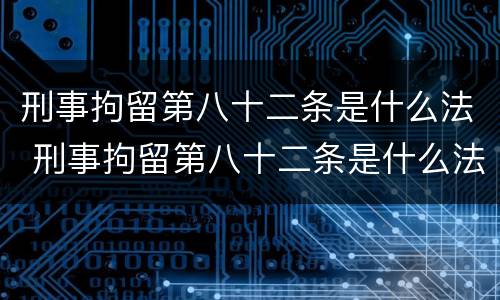 刑事拘留第八十二条是什么法 刑事拘留第八十二条是什么法律规定