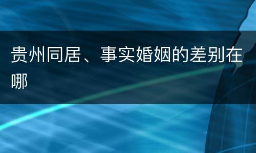 贵州同居、事实婚姻的差别在哪