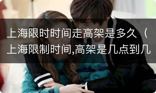 上海限时时间走高架是多久（上海限制时间,高架是几点到几点）