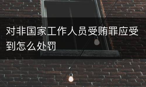 对非国家工作人员受贿罪应受到怎么处罚