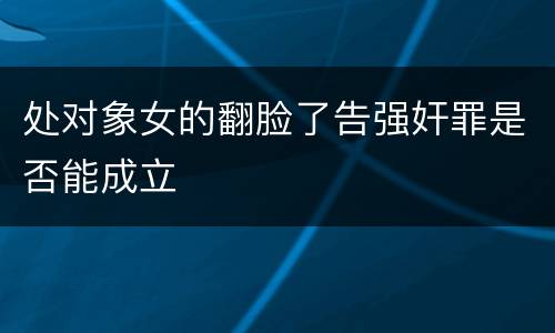 处对象女的翻脸了告强奸罪是否能成立