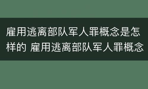 雇用逃离部队军人罪概念是怎样的 雇用逃离部队军人罪概念是怎样的呢