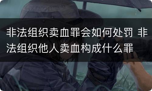 非法组织卖血罪会如何处罚 非法组织他人卖血构成什么罪