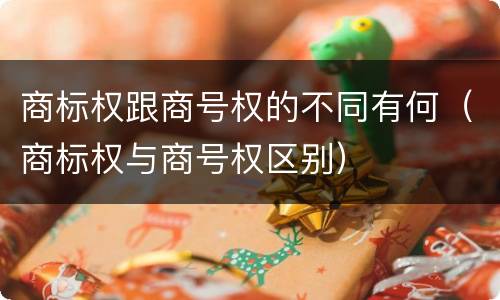 商标权跟商号权的不同有何（商标权与商号权区别）